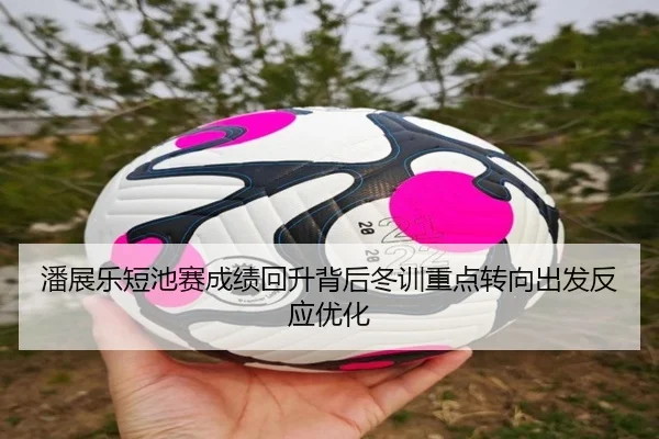 潘展乐短池赛成绩回升背后冬训重点转向出发反应优化